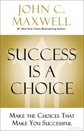 Success Is a Choice: Make the Choices that Make You Successful - John Maxwell [KSIĄŻKA]