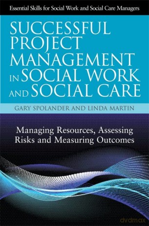 Successful Project Management in Social Work and Social Care: Managing Resources, Assessing Risks and Measuring Outcomes (Essential Skills for Social Work Managers) - Gary Spolander and Linda Martin [KSIĄŻKA]