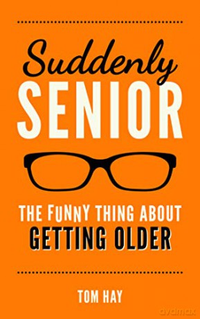 Suddenly Senior: The Funny Thing About Getting Older - Tom Hay [KSIĄŻKA]