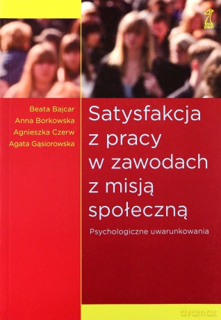 Satysfakcja z pracy w zawodach z misją społeczną. Psychologiczne uwarunkowania - B. Bajcar, A. Borkowska, A. Czerw, A. Czerw [KSIĄŻKA]