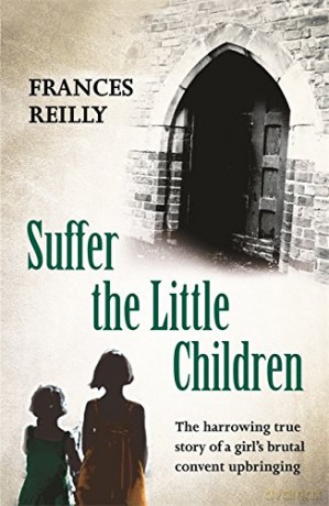 Suffer The Little Children: The True Story Of An Abused Convent Upbringing - Frances Reilly [KSIĄŻKA]