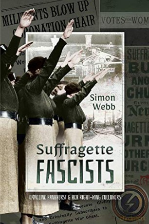 Suffragette Fascists: Emmeline Pankhurst and Her Right-Wing Followers - Simon Webb [KSIĄŻKA]