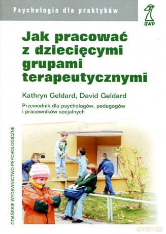 Jak pracować z dziecięcymi grupami terapeutycznymi. Podręcznik dla psychologów, pedagogów i pracowników socjalnych (druk cyfrowy) - Kathryn Geldard, David Geldard [KSIĄŻKA]