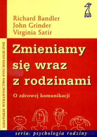 Zmieniamy się wraz z rodzinami. O zdrowej komunikacji (druk cyfrowy) - Richard Bandler, John Grinder, Virginia Satir [KSIĄŻKA]