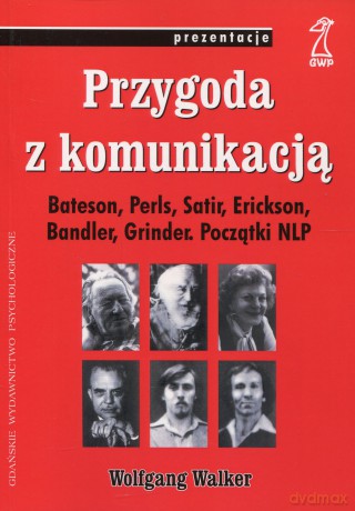 Przygoda z komunikacją. Bateson, Perls, Satir, Erickson. Początki NLP (druk cyfrowy) - Wolfgang Walker [KSIĄŻKA]