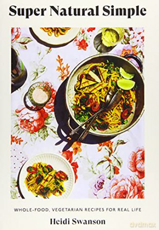 Super Natural Simple: Whole-Food, Vegetarian Recipes for Real Life - Heidi Swanson [KSIĄŻKA]