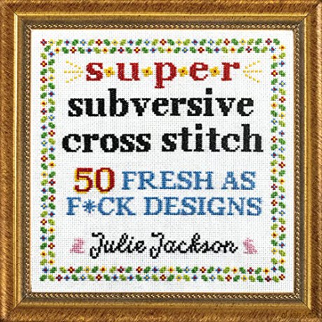 Super Subversive Cross Stitch: 50 Fresh as F*ck Designs - Julie Jackson [KSIĄŻKA]