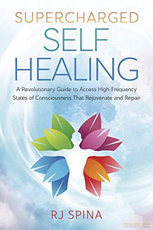 Supercharged Self-Healing: A Revolutionary Guide to Access High-Frequency States of Consciousness That Rejuvenate and Repair - R.J. Spina [KSIĄŻKA]