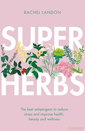 Superherbs: The best adaptogens to reduce stress and improve health, beauty and wellness - Rachel Landon [KSIĄŻKA]