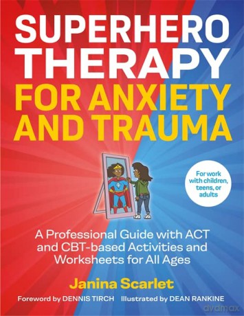 Superhero Therapy for Anxiety and Trauma: A Professional Guide with ACT and CBT-based Activities and Worksheets for All Ages - Janina Scarlet [KSIĄŻKA]