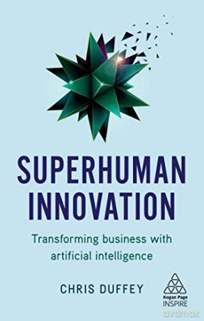 Superhuman Innovation: Transforming Business with Artificial Intelligence (Kogan Page Inspire) - Chris Duffey [KSIĄŻKA]