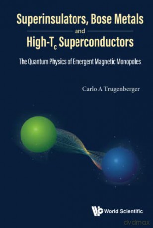 Superinsulators, Bose Metals And High-tc Superconductors: The Quantum Physics Of Emergent Magnetic Monopoles - Carlo A Trugenberger [KSIĄŻKA]