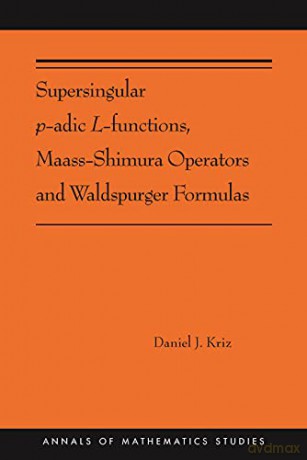 Supersingular p-adic L-functions, Maass-Shimura Operators and Waldspurger Formulas: (AMS-212): 402 (Annals of Mathematics Studies, 402) - Daniel Kriz [KSIĄŻKA]