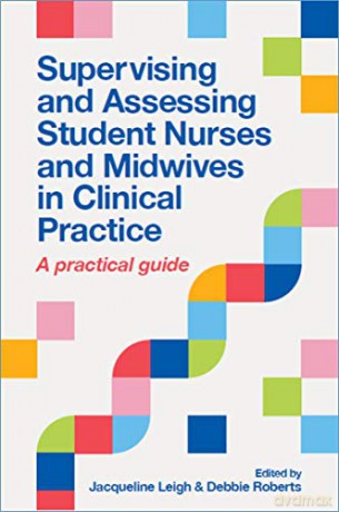 Supervising and Assessing Student Nurses and Midwives in Clinical Practice: A practical guide - Jacqueline Leigh [KSIĄŻKA]