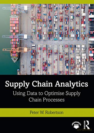 Supply Chain Analytics: Using Data to Optimise Supply Chain Processes (Mastering Business Analytics) - Peter W. Robertson [KSIĄŻKA]
