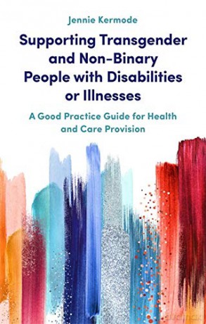 Supporting Transgender and Non-Binary People with Disabilities or Illnesses: A Good Practice Guide for Health and Care Provision - Jennie Kermode [KSIĄŻKA]