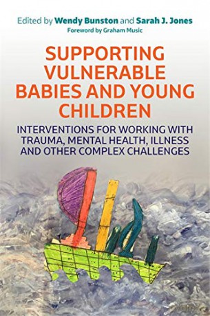 Supporting Vulnerable Babies and Young Children: Interventions for Working with Trauma, Mental Health, Illness and Other Complex Challenges - Edited by Wendy Bunston and Sarah J. Jones. Foreword by Graham Music. [KSIĄŻKA]