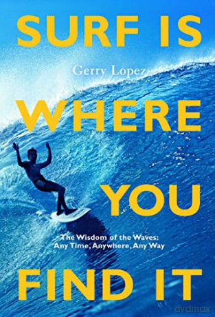Surf Is Where You Find It: The Wisdom of Waves, Any Time, Anywhere, Any Way - Gerry Lopez [KSIĄŻKA]