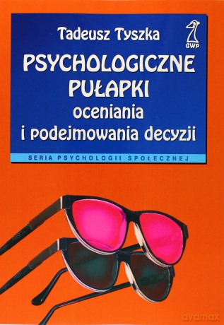 Psychologiczne pułapki oceniania i podejmowania decyzji (druk cyfrowy) - Tadeusz Tyszka [KSIĄŻKA]