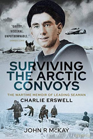 Surviving the Arctic Convoys: The Wartime Memoirs of Leading Seaman Charlie Erswell - John R McKay [KSIĄŻKA]
