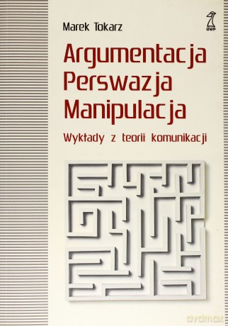 Argumentacja, perswazja, manipulacja. Wykłady z teorii komunikacji (dodruk 2011) - Marek Tokarz [KSIĄŻKA]