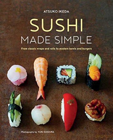 Sushi Made Simple: From classic wraps and rolls to modern bowls and burgers - Atsuko Ikeda [KSIĄŻKA]