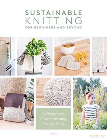 Sustainable Knitting for Beginners and Beyond: 20 Patterns for Environmentally Friendly Knits - epipa [KSIĄŻKA]