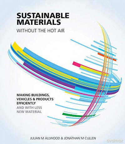 Sustainable Materials - Without the Hot Air: Making Buildings, Vehicles and Products Efficiently and with Less New Material - Julian Allwood [KSIĄŻKA]