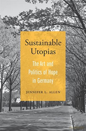 Sustainable Utopias: The Art and Politics of Hope in Germany - Allen [KSIĄŻKA]