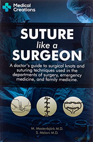 Suture like a Surgeon: A Doctor's Guide to Surgical Knots and Suturing Techniques used in the Departments of Surgery, Emergency Medicine, and Family Medicine - M. Mastenbjörk M.D. [KSIĄŻKA]