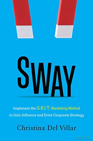 Sway: Implement the G.R.I.T. Marketing Method to Gain Influence and Drive Corporate Strategy - del Villar [KSIĄŻKA]