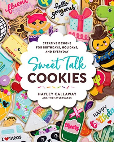 Sweet Talk Cookies: Creative Designs for Birthdays, Holidays, and Everyday - Hayley Callaway [KSIĄŻKA]