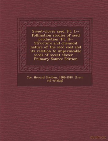 Sweet-clover seed. Pt. I.--Pollination studies of seed production. Pt. II--Structure and chemical nature of the seed coat and its relation to impermeable seeds of sweet clover - Howard Sheldon 1888-1918. [from ol Coe [KSIĄŻKA]
