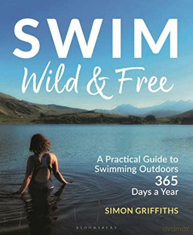 Swim Wild and Free: A Practical Guide to Swimming Outdoors 365 Days a Year - Simon Griffiths [KSIĄŻKA]