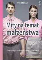 Mity na temat małżeństwa. O powszechnych przekonaniach, które niszczą związek - Arnold A. Lazarus [KSIĄŻKA]