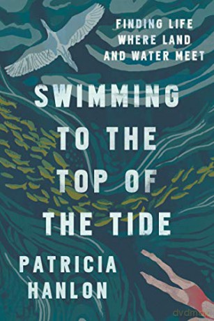 Swimming to the Top of the Tide: Finding Life Where Land and Water Meet - Patricia Hanlon [KSIĄŻKA]