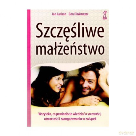 Szczęśliwe małżeństwo. Wszystko co powinniście wiedzieć o szczerości, otwartości i zaangażowaniu w związek - Jon Carlson, Don Dinkmeyer [KSIĄŻKA]