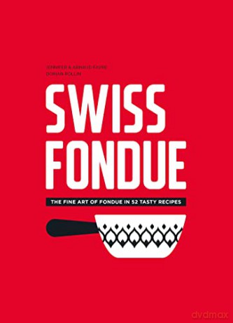 Swiss Fondue: The Fine Art of Fondue in 52 Tasy Recipes: The Fine Art of Fondue in 52 Tasty Recipes - Arnaud Favre [KSIĄŻKA]