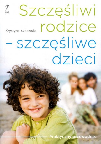 Szczęśliwi rodzice - szczęśliwe dzieci. Praktyczny przewodnik (dodruk 2012) - Krystyna Łukawska [KSIĄŻKA]