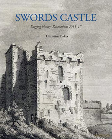 Swords Castle: Digging History: Excavations 2015-17 [KSIĄŻKA]