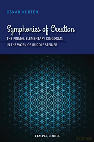 Symphonies of Creation: The Primal Elementary Kingdoms in the Work of Rudolf Steiner - Oskar Kürten [KSIĄŻKA]