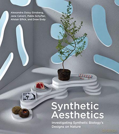 Synthetic Aesthetics: Investigating Synthetic Biology's Designs on Nature (The MIT Press): Investigating Synthetic Biology's Designs on Nature - Alexandra Daisy Ginsberg [KSIĄŻKA]