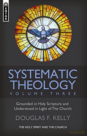 Systematic Theology (Volume 3): The Holy Spirit and the Church (Systematic Theology, 3) - Douglas F. Kelly [KSIĄŻKA]