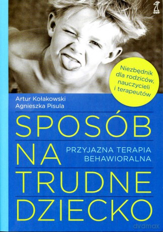 Sposób na trudne dziecko. Przyjazna terapia behawioralna (dodruk 2012) - Artur Kołakowski, Agnieszka Pisula [KSIĄŻKA]