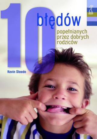 10 błędów popełnianych przez dobrych rodziców - Kevin Steede [KSIĄŻKA]