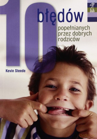 10 błędów popełnianych przez dobrych rodziców - Kevin Steede [KSIĄŻKA]