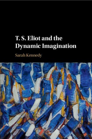 T. S. Eliot and the Dynamic Imagination - Sarah Kennedy [KSIĄŻKA]