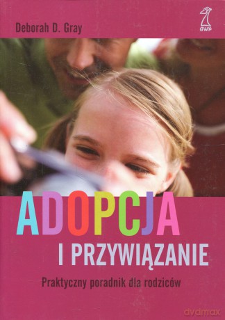 Adopcja i przywiązanie. Praktyczny poradnik dla rodziców (dodruk 2012) - Deborah Grey [KSIĄŻKA]