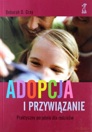 Adopcja i przywiązanie. Praktyczny poradnik dla rodziców (dodruk 2012) - Deborah Grey [KSIĄŻKA]