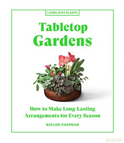 Tabletop Gardens: How to Make Long-Lasting Arrangements for Every Season (Living with Plants) - Chapman [KSIĄŻKA]